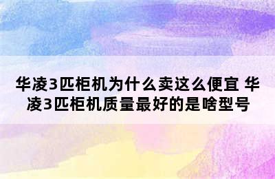 华凌3匹柜机为什么卖这么便宜 华凌3匹柜机质量最好的是啥型号